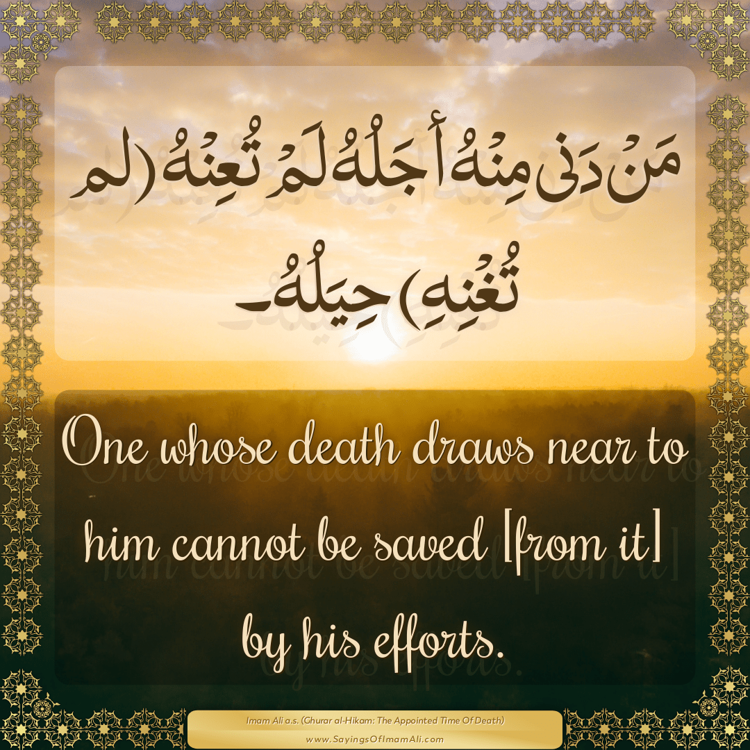 One whose death draws near to him cannot be saved [from it] by his efforts.